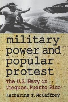 portada military power and popular protest: the u.s. navy in vieques, puerto rico (en Inglés)