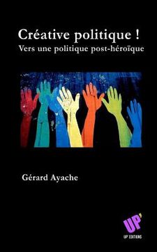 portada Créative politique !: Vers une politique post-héroïque (en Francés)