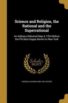 portada Science and Religion, the Rational and the Superrational: An Address Delivered May 4, 1914 Before the Phi Beta Kappa Alumni in New York (en Inglés)