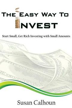 portada The Easy Way To Invest: Start Small, Get Rich Investing With Small Amounts (en Inglés)