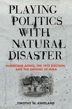 portada Playing Politics with Natural Disaster: Hurricane Agnes, the 1972 Election, and the Origins of Fema (in English)