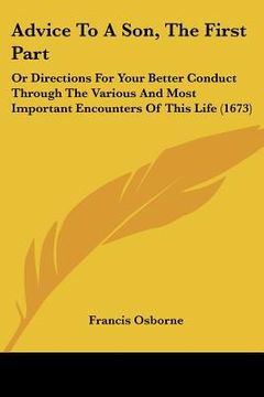 portada advice to a son, the first part: or directions for your better conduct through the various and most important encounters of this life (1673) (in English)