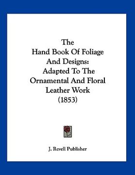 portada the hand book of foliage and designs: adapted to the ornamental and floral leather work (1853) (en Inglés)