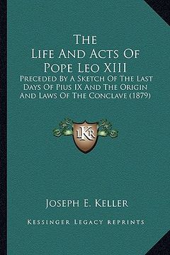 portada the life and acts of pope leo xiii the life and acts of pope leo xiii: preceded by a sketch of the last days of pius ix and the oripreceded by a sketc