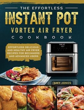 portada The Effortless Instant Pot Vortex Air Fryer Cookbook: Effortless Delicious and Healthy Air Fryer Recipes for Beginners and Advanced Users (en Inglés)
