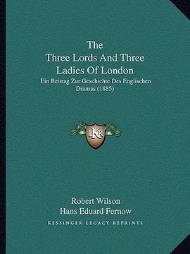 portada the three lords and three ladies of london: ein beitrag zur geschichte des englischen dramas (1885) (in English)