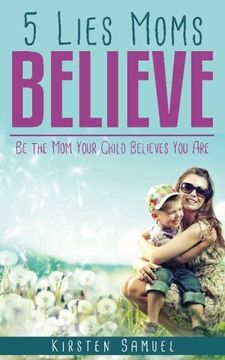 portada 5 Lies Moms Believe: Be the Mom Your Child Believes You Are