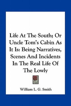 portada life at the south; or uncle tom's cabin as it is: being narratives, scenes and incidents in the real life of the lowly (en Inglés)