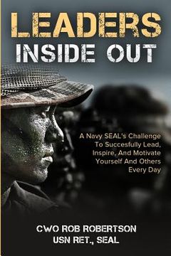 portada Leaders Inside Out: A Navy SEAL's Challenge To Successfully Lead, Inspire, And Motivate Yourself and Others Every Day (en Inglés)