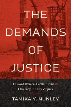 portada The Demands of Justice: Enslaved Women, Capital Crime, and Clemency in Early Virginia