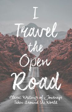 portada I Travel the Open Road: Classic Writings of Journeys Taken around the World (en Inglés)