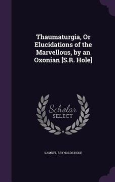 portada Thaumaturgia, Or Elucidations of the Marvellous, by an Oxonian [S.R. Hole]
