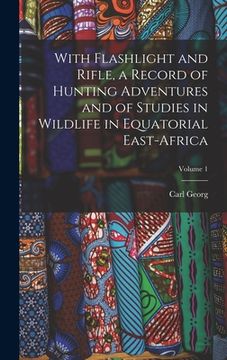 portada With Flashlight and Rifle, a Record of Hunting Adventures and of Studies in Wildlife in Equatorial East-Africa; Volume 1 (in English)