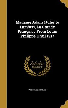portada Madame Adam (Juliette Lamber), La Grande Française From Louis Philippe Until 1917