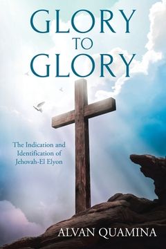 portada Glory to Glory: The Indication and Identification of Jehovah-El Elyon (en Inglés)