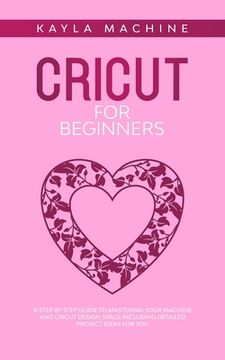 portada Cricut for beginners: A Step by Step Guide to Mastering Your Machine and Cricut Design Space Including Detailed Project Ideas for You