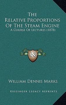 portada the relative proportions of the steam engine: a course of lectures (1878) (en Inglés)