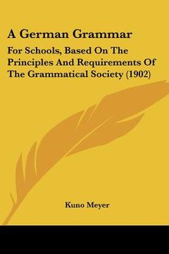 portada a german grammar: for schools, based on the principles and requirements of the grammatical society (1902) (en Inglés)