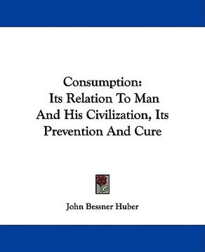 portada consumption: its relation to man and his civilization, its prevention and cure (en Inglés)