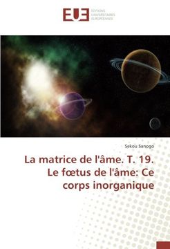 portada La matrice de l'âme. T. 19. Le fœtus de l'âme: Ce corps inorganique (French Edition)