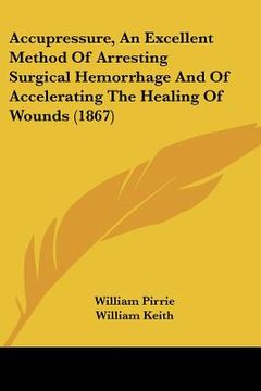 portada accupressure, an excellent method of arresting surgical hemorrhage and of accelerating the healing of wounds (1867) (en Inglés)