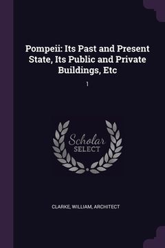 portada Pompeii: Its Past and Present State, Its Public and Private Buildings, Etc: 1 (en Inglés)