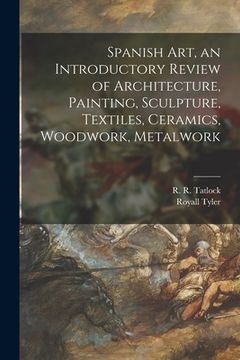portada Spanish Art, an Introductory Review of Architecture, Painting, Sculpture, Textiles, Ceramics, Woodwork, Metalwork (en Inglés)