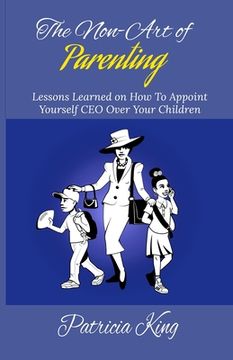 portada The Non-Art of Parenting: Lessons Learned on How To Appoint Yourself CEO Over Your Children (en Inglés)