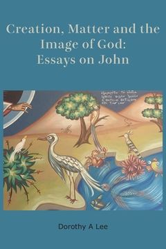 portada Creation, Matter and the Image of God: Essays on John (en Inglés)