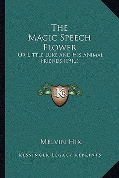 portada the magic speech flower the magic speech flower: or little luke and his animal friends (1912) or little luke and his animal friends (1912) (en Inglés)