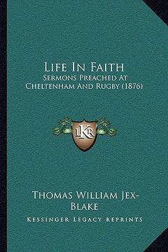 portada life in faith: sermons preached at cheltenham and rugby (1876) (en Inglés)