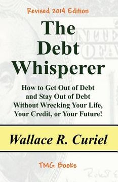 portada The Debt Whisperer: How to Get Out of Debt and Stay Out of Debt Without Wrecking Your Life, Your Credit, or Your Future! (en Inglés)