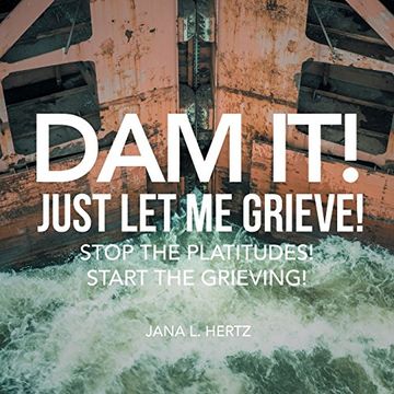 portada Dam It! Just Let Me Grieve!: Stop the Platitudes! Start the Grieving!