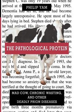 portada The Pathological Protein: Mad Cow, Chronic Wasting, and Other Deadly Prion Diseases