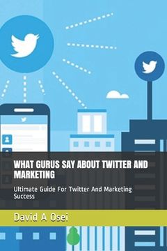portada What Gurus Say about Twitter and Marketing: Ultimate Guide For Twitter And Marketing Success (en Inglés)