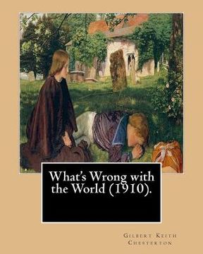 portada What's Wrong with the World (1910). By: Gilbert Keith Chesterton, dedicated By: C. F. G. Masterman: Charles Frederick Gurney Masterman PC (24 October (en Inglés)