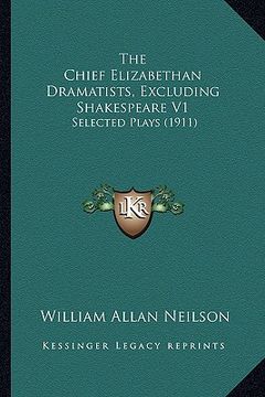 portada the chief elizabethan dramatists, excluding shakespeare v1: selected plays (1911) (en Inglés)
