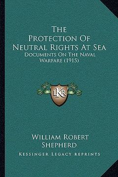 portada the protection of neutral rights at sea: documents on the naval warfare (1915) (en Inglés)