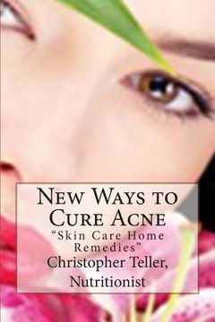 portada New Ways to Cure Acne: Skin Care Home Remedies (en Inglés)