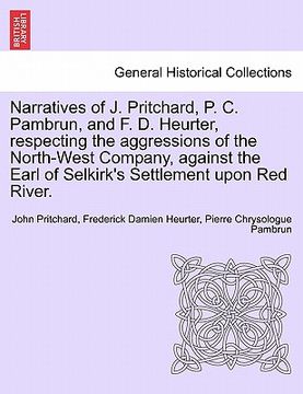 portada narratives of j. pritchard, p. c. pambrun, and f. d. heurter, respecting the aggressions of the north-west company, against the earl of selkirk's sett (in English)