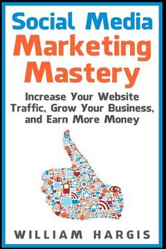 portada Social Media Marketing Mastery: Increase Your Website Traffic, Grow Your Business, and Earn More Money (en Inglés)