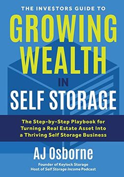 portada The Investors Guide to Growing Wealth in Self Storage: The Step-By-Step Playbook for Turning a Real Estate Asset Into a Thriving Self Storage Business: 1 (en Inglés)