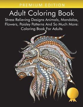 portada Adult Coloring Book: Stress Relieving Designs Animals, Mandalas, Flowers, Paisley Patterns And So Much More: Coloring Book For Adults 