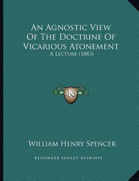 portada an agnostic view of the doctrine of vicarious atonement: a lecture (1883) (in English)