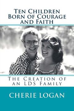 portada Ten Children Born of Courage and Faith: The Creation of an LDS Family (en Inglés)
