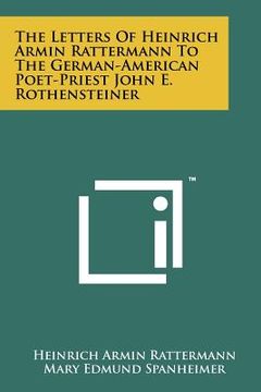 portada the letters of heinrich armin rattermann to the german-american poet-priest john e. rothensteiner (en Inglés)