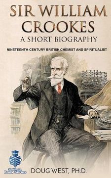 portada Sir William Crookes: A Short Biography: Nineteenth-Century British Chemist and Spiritualist