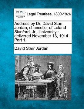 portada address by dr. david starr jordan, chancellor of leland stanford, jr., university: delivered november 13, 1914: part 1. (en Inglés)