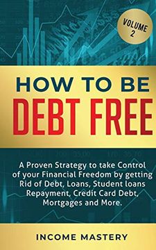 portada How to be Debt Free: A Proven Strategy to Take Control of Your Financial Freedom by Getting rid of Debt, Loans, Student Loans Repayment, Credit Card Debt, Mortgages and More Volume 2 (en Inglés)