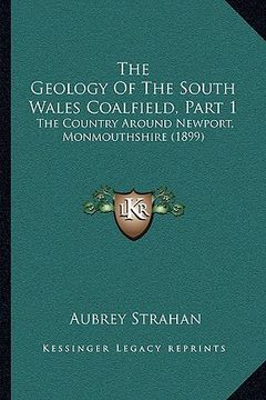 portada the geology of the south wales coalfield, part 1: the country around newport, monmouthshire (1899) (en Inglés)